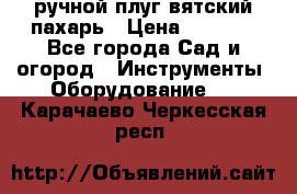 ручной плуг вятский пахарь › Цена ­ 2 000 - Все города Сад и огород » Инструменты. Оборудование   . Карачаево-Черкесская респ.